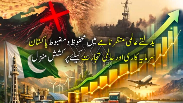 بدلتے عالمی منظر نامے میں محفوظ و مضبوط پاکستان، سرمایہ کاری اور عالمی تجارت کیلئے پرکشش منزل